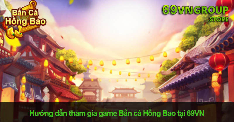 Hướng dẫn tham gia game Bắn cá Hồng Bao tại 69VN